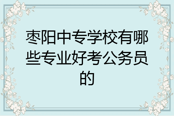 枣阳中专学校有哪些专业好考公务员的