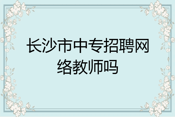 长沙市中专招聘网络教师吗