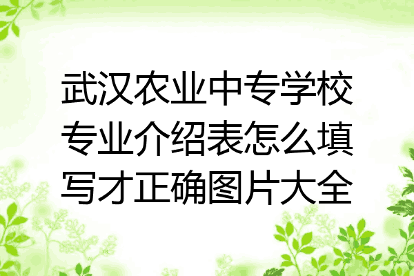 武汉农业中专学校专业介绍表怎么填写才正确图片大全