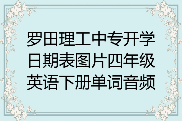 罗田理工中专开学日期表图片四年级英语下册单词音频
