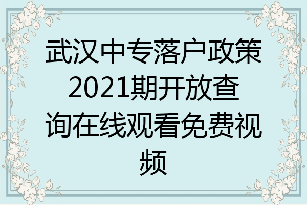 武汉中专落户政策2021期开放查询在线观看免费视频