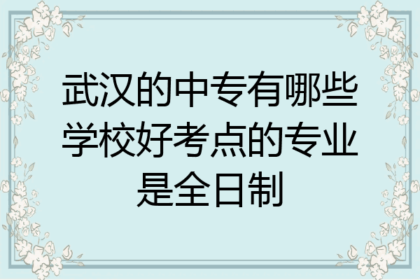 武汉的中专有哪些学校好考点的专业是全日制