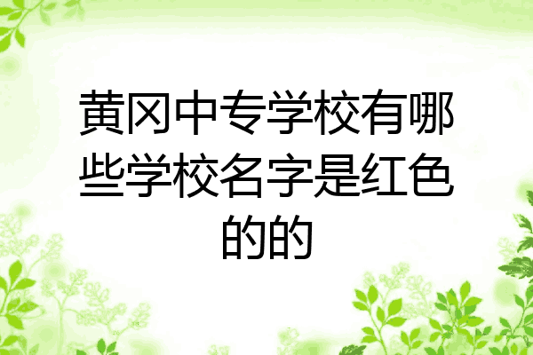 黄冈中专学校有哪些学校名字是红色的的