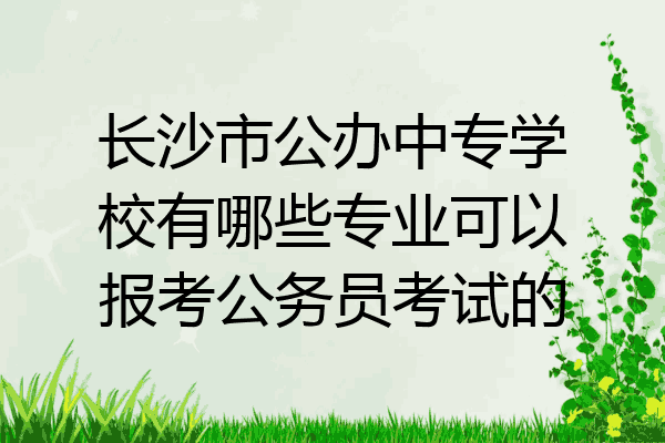 长沙市公办中专学校有哪些专业可以报考公务员考试的
