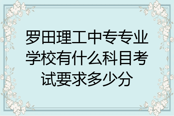 罗田理工中专专业学校有什么科目考试要求多少分