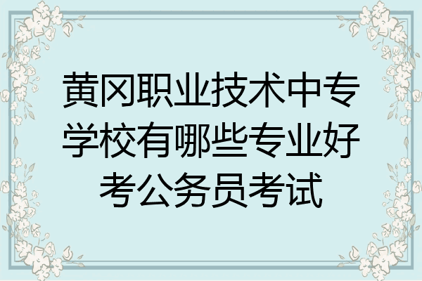 黄冈职业技术中专学校有哪些专业好考公务员考试