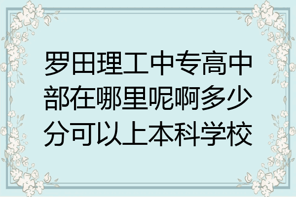罗田理工中专高中部在哪里呢啊多少分可以上本科学校