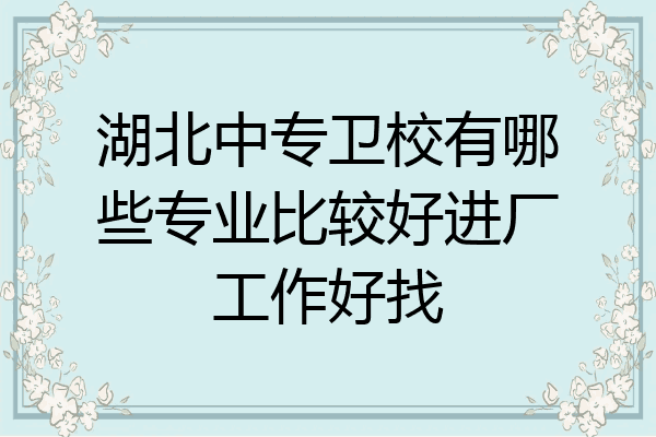 湖北中专卫校有哪些专业比较好进厂工作好找