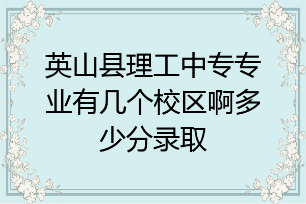 英山县理工中专专业有几个校区啊多少分录取