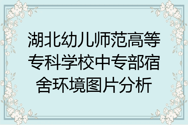 湖北幼儿师范高等专科学校中专部宿舍环境图片分析