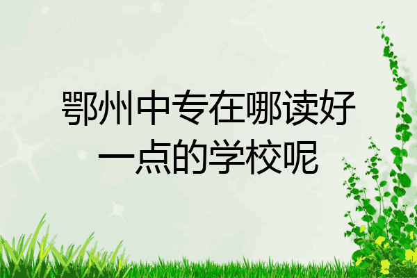 鄂州中专在哪读好一点的学校呢