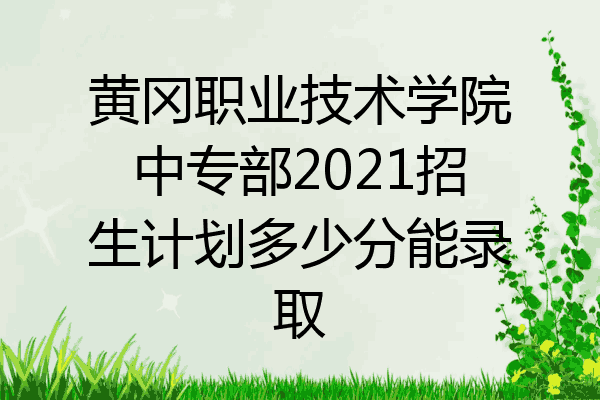 黄冈职业技术学院中专部2021招生计划多少分能录取