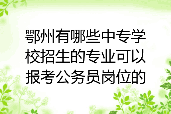 鄂州有哪些中专学校招生的专业可以报考公务员岗位的
