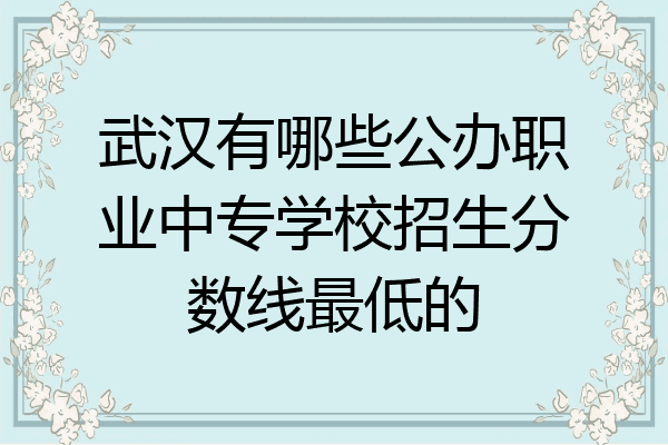 武汉有哪些公办职业中专学校招生分数线最低的