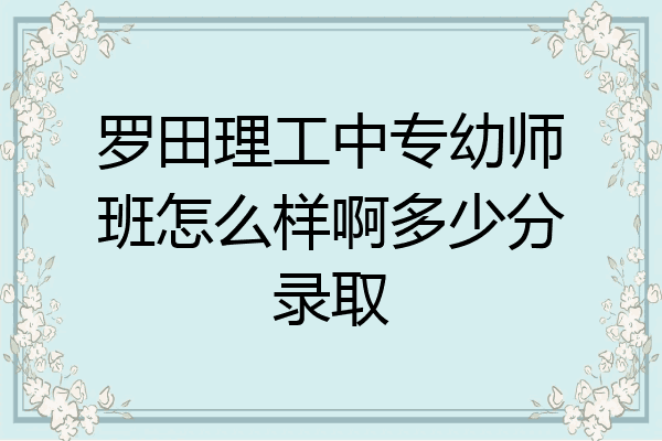 罗田理工中专幼师班怎么样啊多少分录取