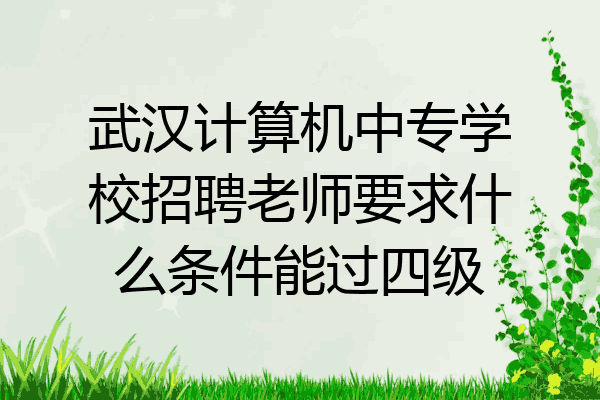 武汉计算机中专学校招聘老师要求什么条件能过四级