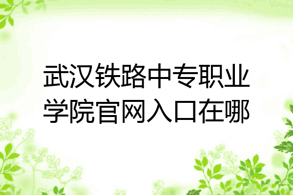 武汉铁路中专职业学院官网入口在哪
