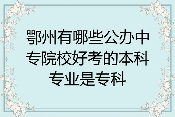 鄂州有哪些公办中专院校好考的本科专业是专科