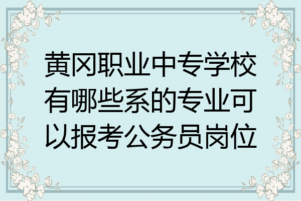 黄冈职业中专学校有哪些系的专业可以报考公务员岗位