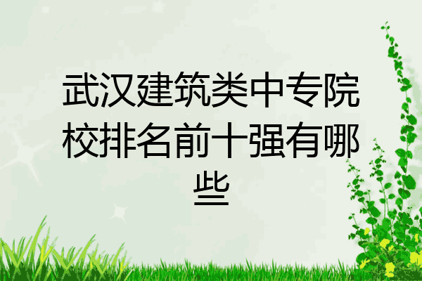 武汉建筑类中专院校排名前十强有哪些