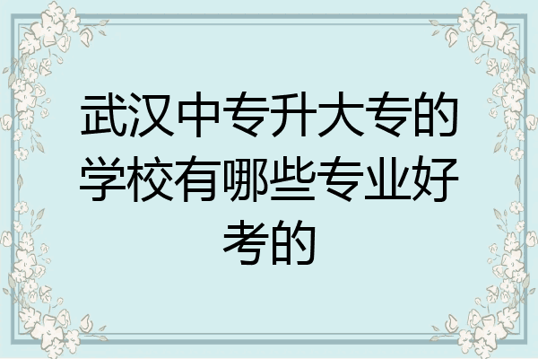武汉中专升大专的学校有哪些专业好考的