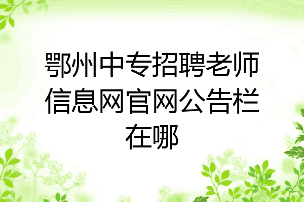 鄂州中专招聘老师信息网官网公告栏在哪