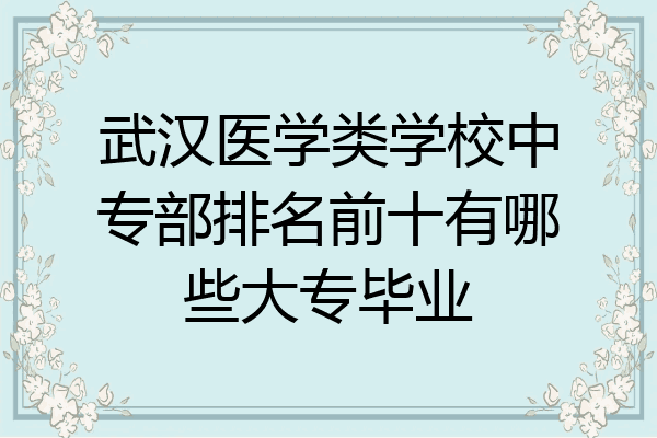 武汉医学类学校中专部排名前十有哪些大专毕业