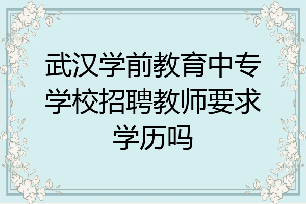 武汉学前教育中专学校招聘教师要求学历吗