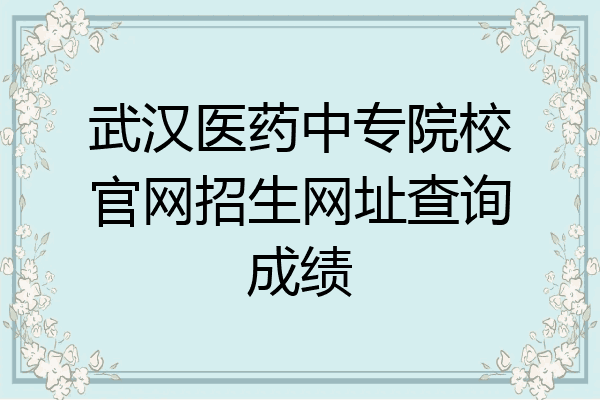 武汉医药中专院校官网招生网址查询成绩