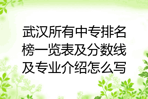 武汉所有中专排名榜一览表及分数线及专业介绍怎么写