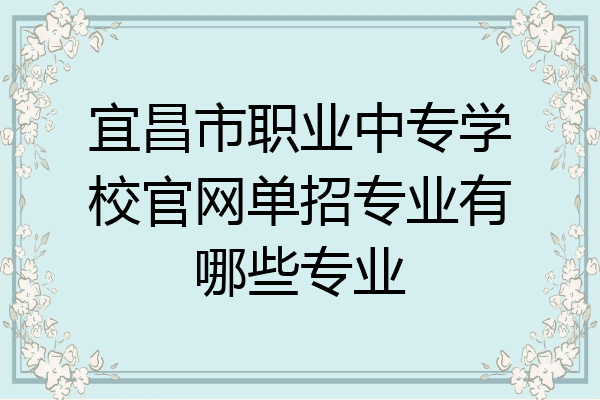 宜昌市职业中专学校官网单招专业有哪些专业