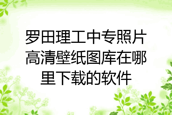 罗田理工中专照片高清壁纸图库在哪里下载的软件