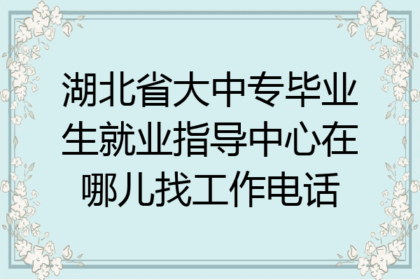湖北省大中专毕业生就业指导中心在哪儿找工作电话