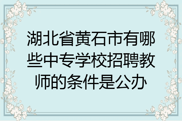 湖北省黄石市有哪些中专学校招聘教师的条件是公办