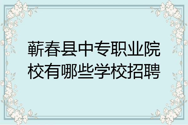 蕲春县中专职业院校有哪些学校招聘