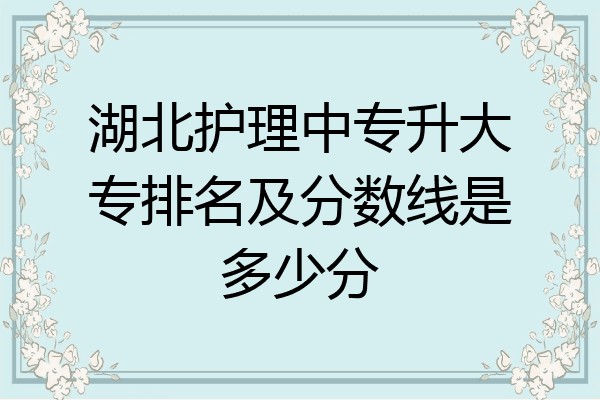 湖北护理中专升大专排名及分数线是多少分