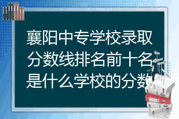 襄阳中专学校录取分数线排名前十名是什么学校的分数