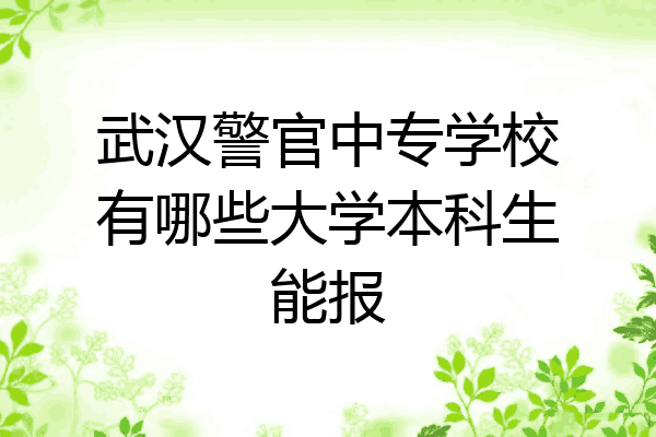 武汉警官中专学校有哪些大学本科生能报