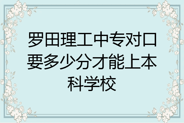 罗田理工中专对口要多少分才能上本科学校