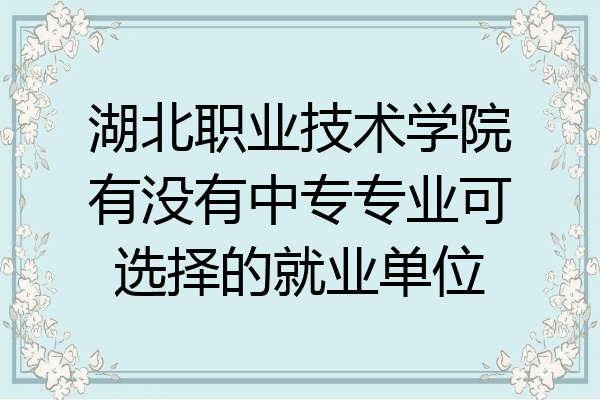 湖北职业技术学院有没有中专专业可选择的就业单位