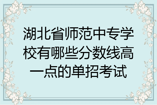 湖北省师范中专学校有哪些分数线高一点的单招考试