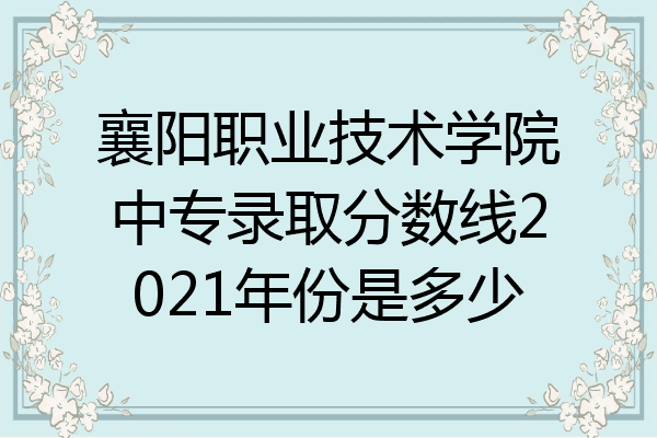 襄阳职业技术学院中专录取分数线2021年份是多少