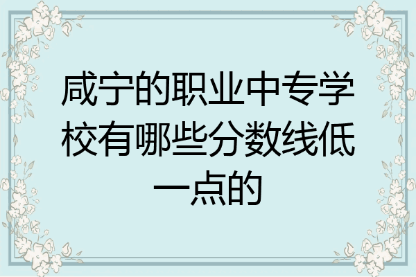 咸宁的职业中专学校有哪些分数线低一点的