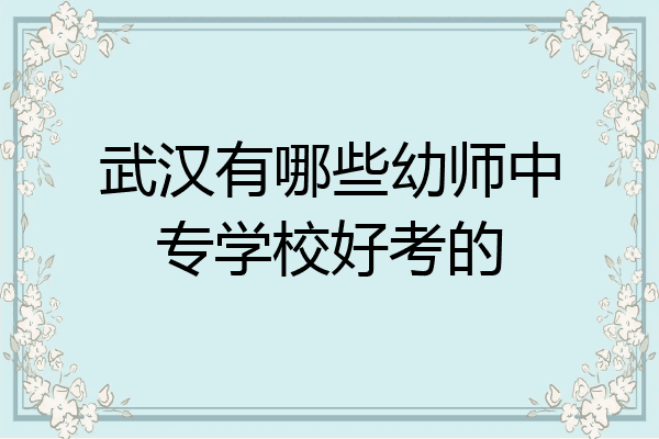 武汉有哪些幼师中专学校好考的