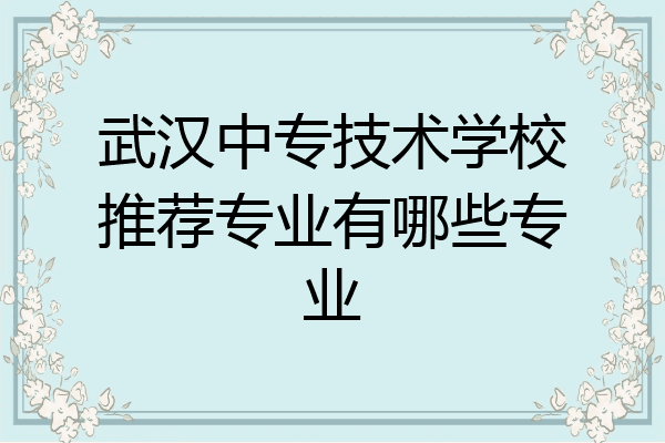 武汉中专技术学校推荐专业有哪些专业