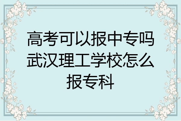 高考可以报中专吗武汉理工学校怎么报专科