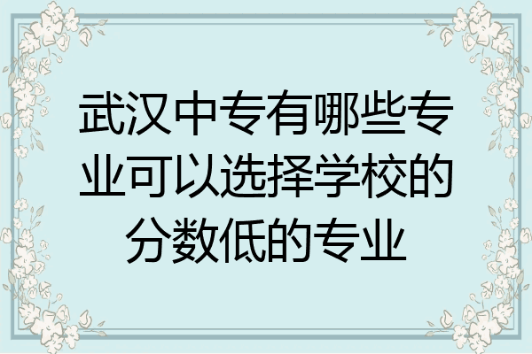 武汉中专有哪些专业可以选择学校的分数低的专业