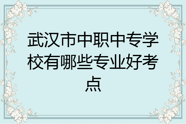 武汉市中职中专学校有哪些专业好考点