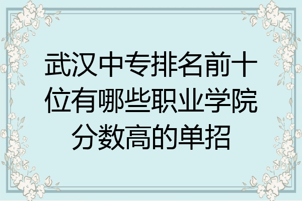 武汉中专排名前十位有哪些职业学院分数高的单招