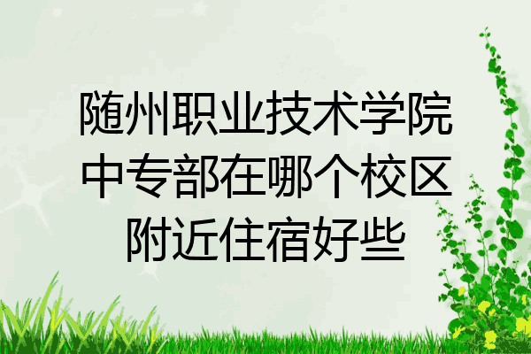 随州职业技术学院中专部在哪个校区附近住宿好些